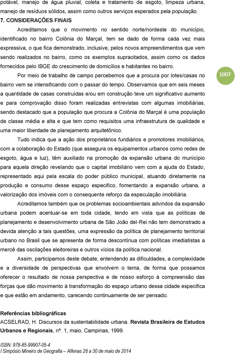 demonstrado, inclusive, pelos novos empreendimentos que vem sendo realizados no bairro, como os exemplos supracitados, assim como os dados fornecidos pelo IBGE do crescimento de domicílios e