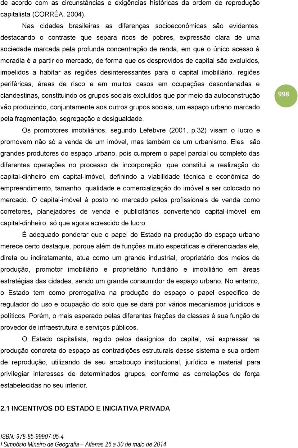 em que o único acesso à moradia é a partir do mercado, de forma que os desprovidos de capital são excluídos, impelidos a habitar as regiões desinteressantes para o capital imobiliário, regiões