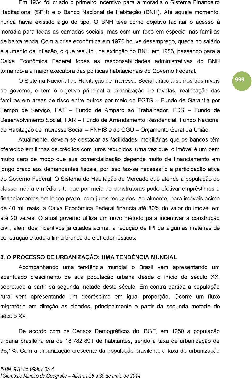 Com a crise econômica em 1970 houve desemprego, queda no salário e aumento da inflação, o que resultou na extinção do BNH em 1986, passando para a Caixa Econômica Federal todas as responsabilidades