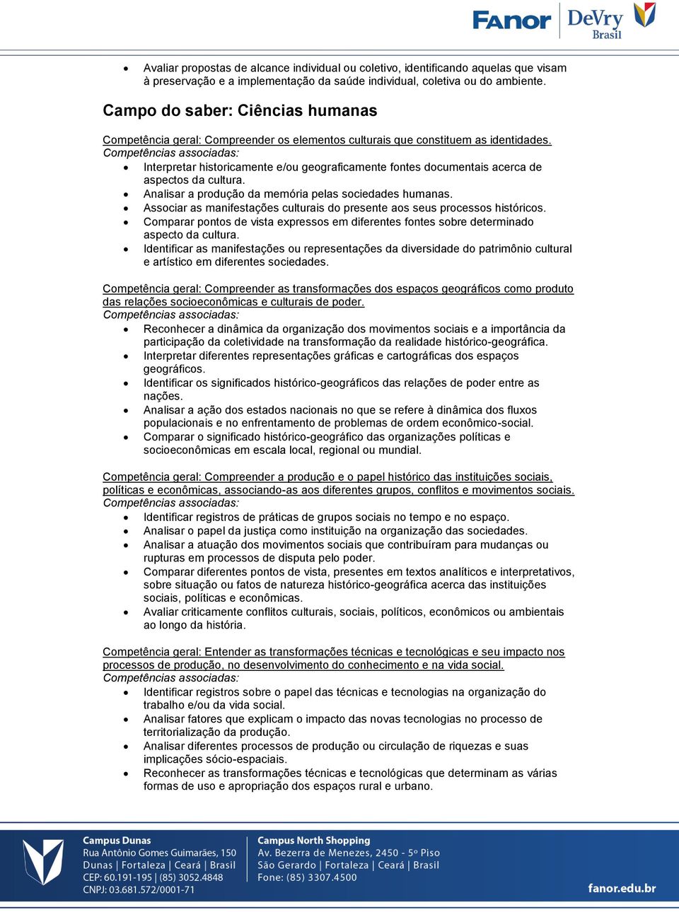 Interpretar historicamente e/ou geograficamente fontes documentais acerca de aspectos da cultura. Analisar a produção da memória pelas sociedades humanas.