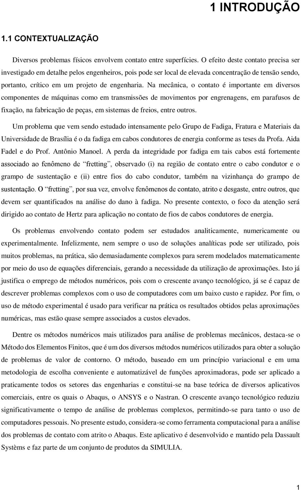 Na mecânica, o contato é importante em diversos componentes de máquinas como em transmissões de movimentos por engrenagens, em parafusos de fixação, na fabricação de peças, em sistemas de freios,