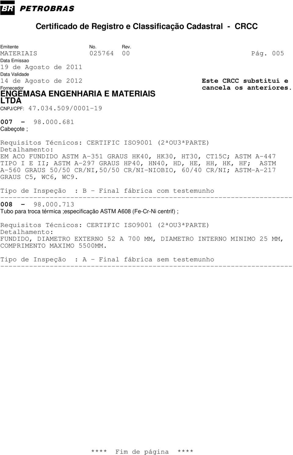 HH, HK, HF; ASTM A-560 GRAUS 50/50 CR/NI,50/50 CR/NI-NIOBIO, 60/40 CR/NI; ASTM-A-217 GRAUS C5, WC6, WC9.