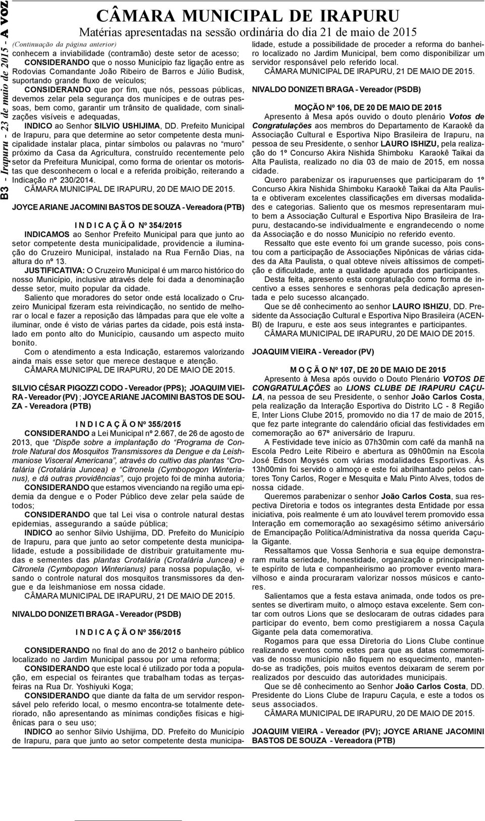 que por fim, que nós, pessoas públicas, devemos zelar pela segurança dos munícipes e de outras pessoas, bem como, garantir um trânsito de qualidade, com sinalizações visíveis e adequadas, INDICO ao