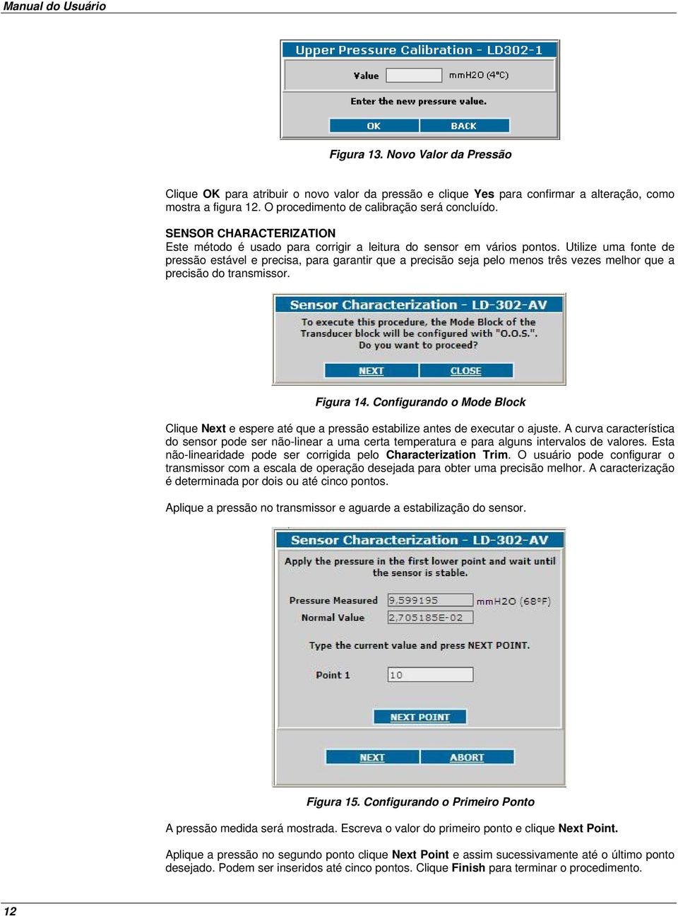 Utilize uma fonte de pressão estável e precisa, para garantir que a precisão seja pelo menos três vezes melhor que a precisão do transmissor. Figura 14.