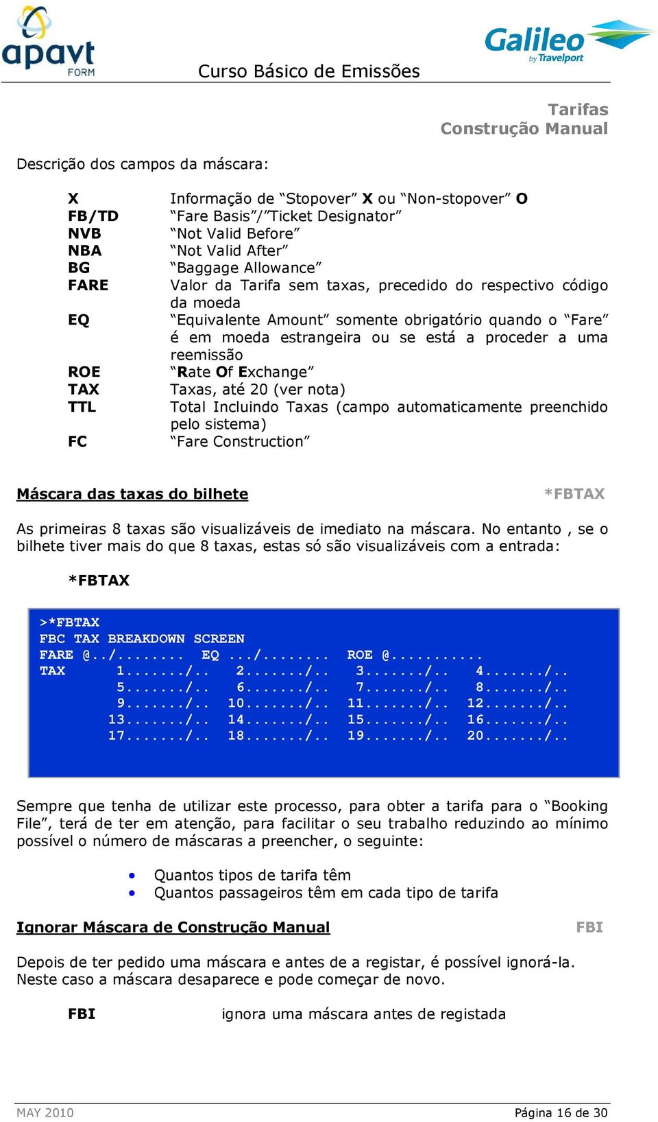 Rate Of Exchange Taxas, até 20 (ver nota) Total Incluindo Taxas (campo automaticamente preenchido pelo sistema) Fare Construction Máscara das taxas do bilhete *FBTAX As primeiras 8 taxas são