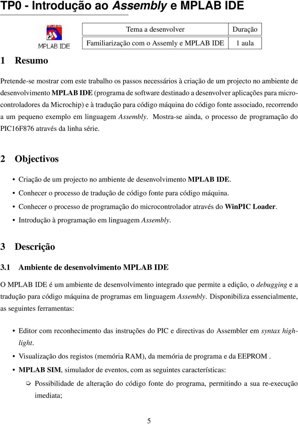 associado, recorrendo a um pequeno exemplo em linguagem Assembly. Mostra-se ainda, o processo de programação do PIC16F876 através da linha série.