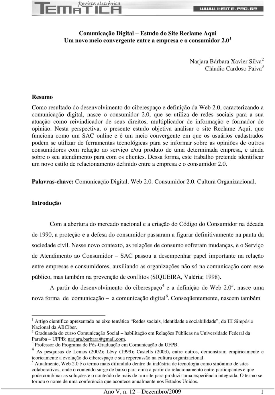 0, que se utiliza de redes sociais para a sua atuação como reivindicador de seus direitos, multiplicador de informação e formador de opinião.