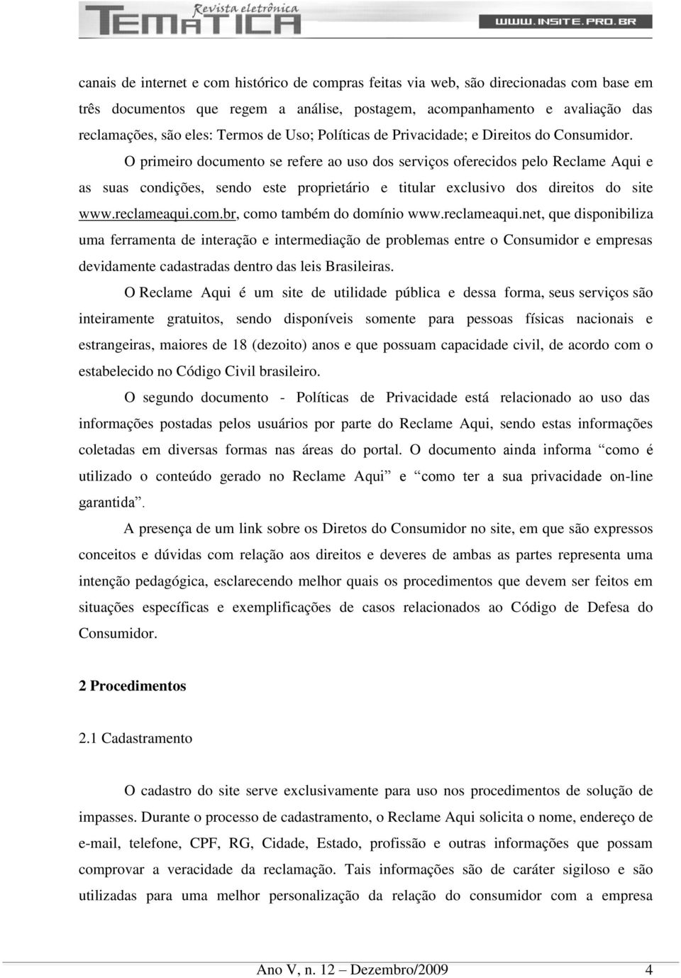 O primeiro documento se refere ao uso dos serviços oferecidos pelo Reclame Aqui e as suas condições, sendo este proprietário e titular exclusivo dos direitos do site www.reclameaqui.com.