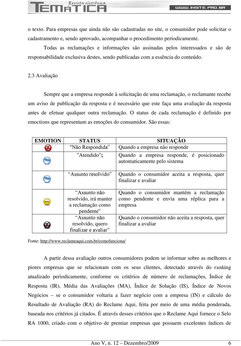 3 Avaliação Sempre que a empresa responde à solicitação de uma reclamação, o reclamante recebe um aviso de publicação da resposta e é necessário que este faça uma avaliação da resposta antes de