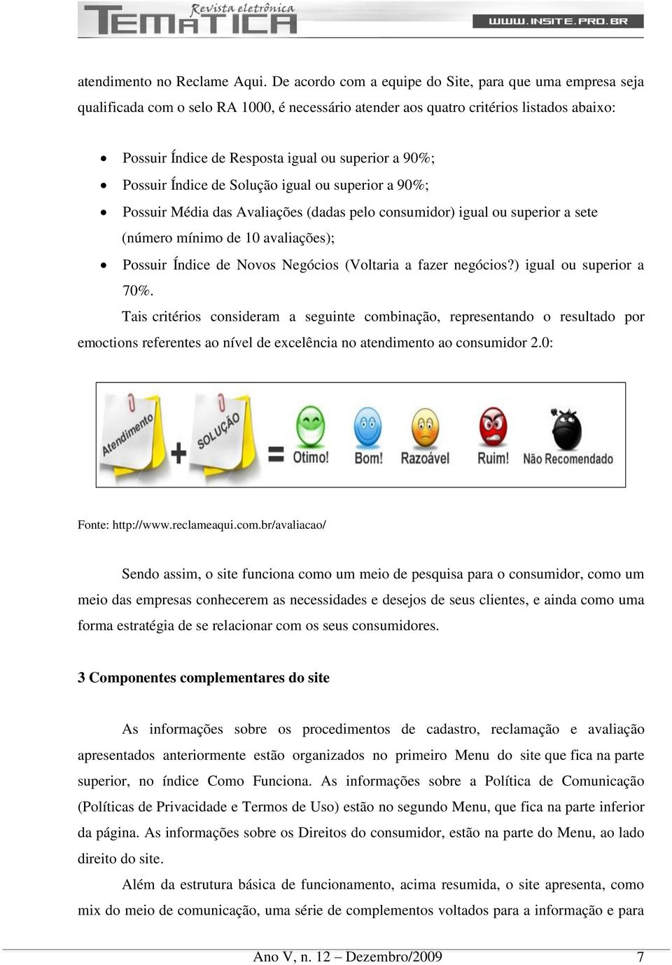 90%; Possuir Índice de Solução igual ou superior a 90%; Possuir Média das Avaliações (dadas pelo consumidor) igual ou superior a sete (número mínimo de 10 avaliações); Possuir Índice de Novos