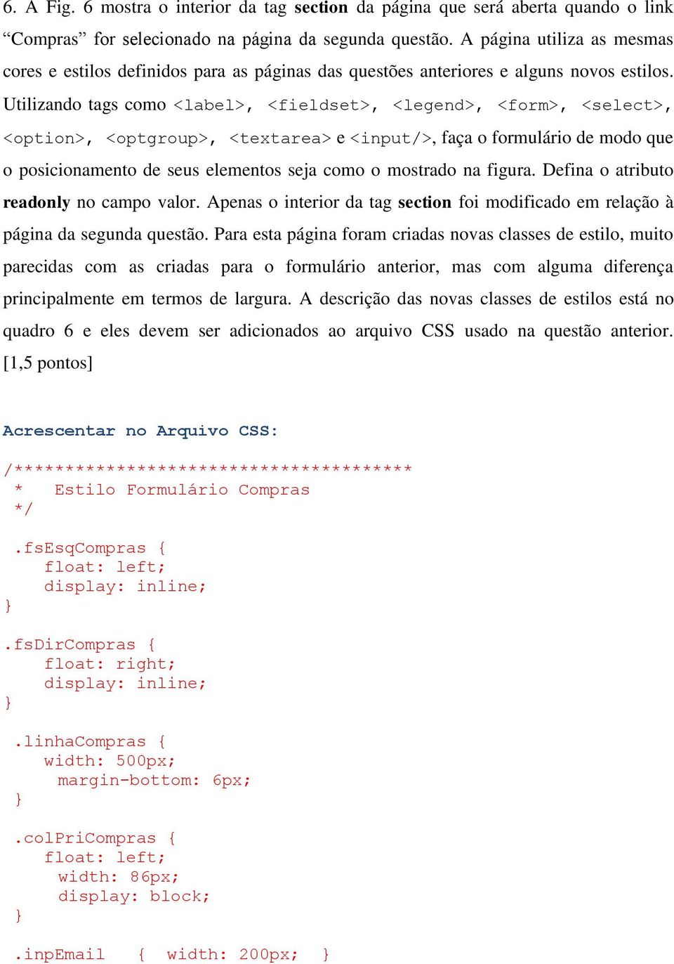 Utilizando tags como <label>, <fieldset>, <legend>, <form>, <select>, <option>, <optgroup>, <textarea> e <input/>, faça o formulário de modo que o posicionamento de seus elementos seja como o