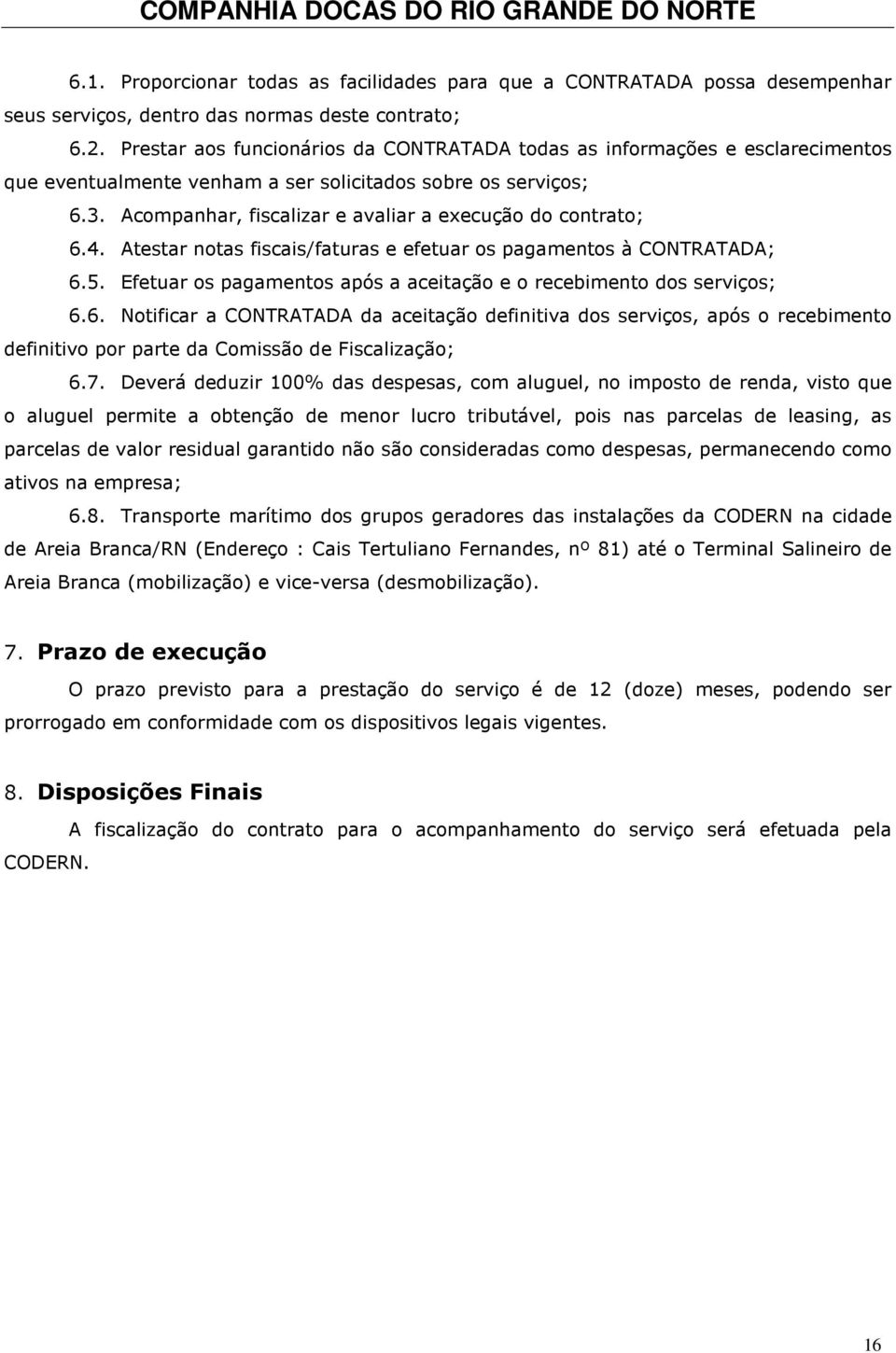 Acompanhar, fiscalizar e avaliar a execução do contrato; 6.4. Atestar notas fiscais/faturas e efetuar os pagamentos à CONTRATADA; 6.5.