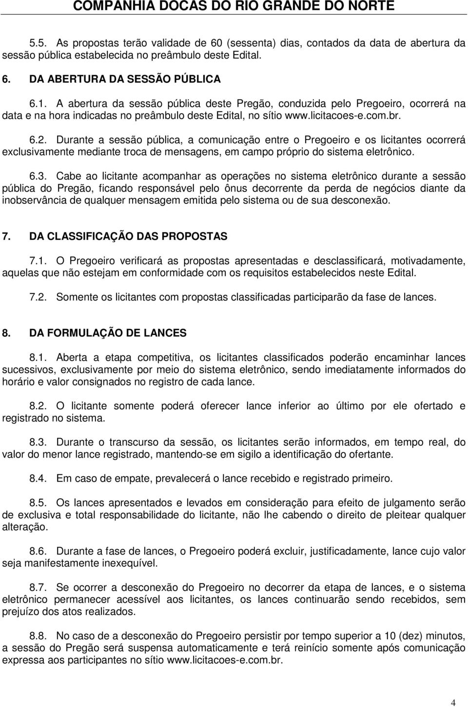 Durante a sessão pública, a comunicação entre o Pregoeiro e os licitantes ocorrerá exclusivamente mediante troca de mensagens, em campo próprio do sistema eletrônico. 6.3.