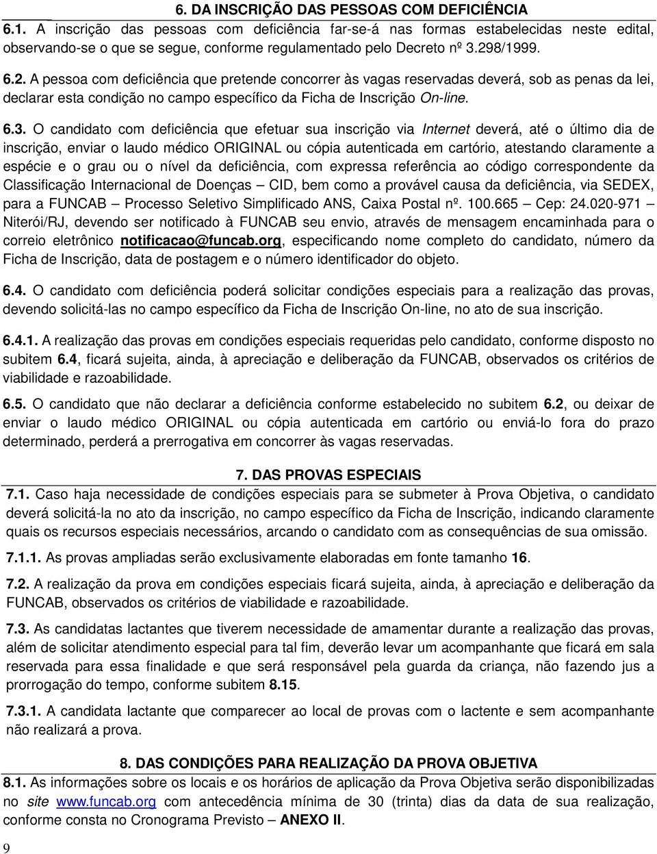 8/1999. 6.2. A pessoa com deficiência que pretende concorrer às vagas reservadas deverá, sob as penas da lei, declarar esta condição no campo específico da Ficha de Inscrição On-line. 6.3.