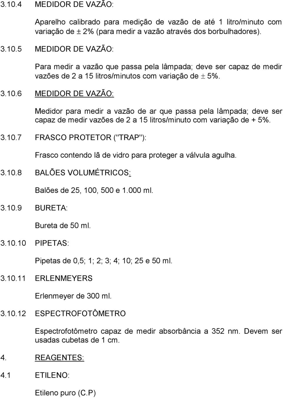 3.10.8 BALÕES VOLUMÉTRICOS: 3.10.9 BURETA: Balões de 25, 100, 500 e 1.000 ml. Bureta de 50 ml. 3.10.10 PIPETAS: Pipetas de 0,5; 1; 2; 3; 4; 10; 25 e 50 ml. 3.10.11 ERLENMEYERS Erlenmeyer de 300 ml. 3.10.12 ESPECTROFOTÔMETRO Espectrofotômetro capaz de medir absorbância a 352 nm.