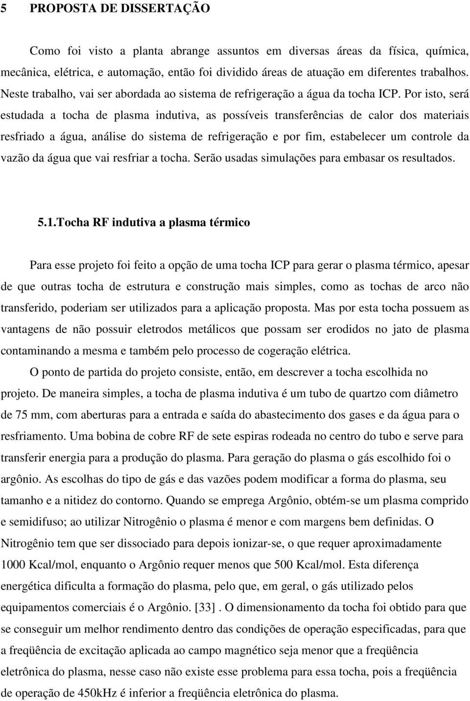 Por isto, será estudada a tocha de plasma indutiva, as possíveis transferências de calor dos materiais resfriado a água, análise do sistema de refrigeração e por fim, estabelecer um controle da vazão