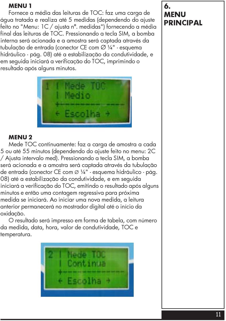 Pressionando a tecla SIM, a bomba interna será acionada e a amostra será captada através da tubulação de entrada (conector CE com Ø ¼" - esquema hidráulico - pág.