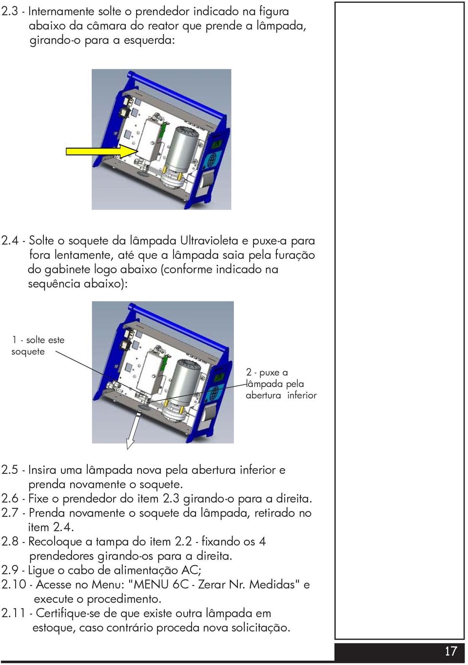 2 - puxe a lâmpada pela abertura inferior 2.5 - Insira uma lâmpada nova pela abertura inferior e prenda novamente o soquete. 2.6 - Fixe o prendedor do item 2.3 girando-o para a direita. 2.7 - Prenda novamente o soquete da lâmpada, retirado no item 2.