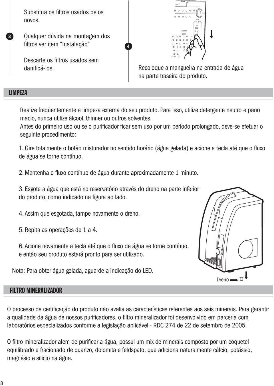 Para isso, utilize detergente neutro e pano macio, nunca utilize álcool, thinner ou outros solventes.