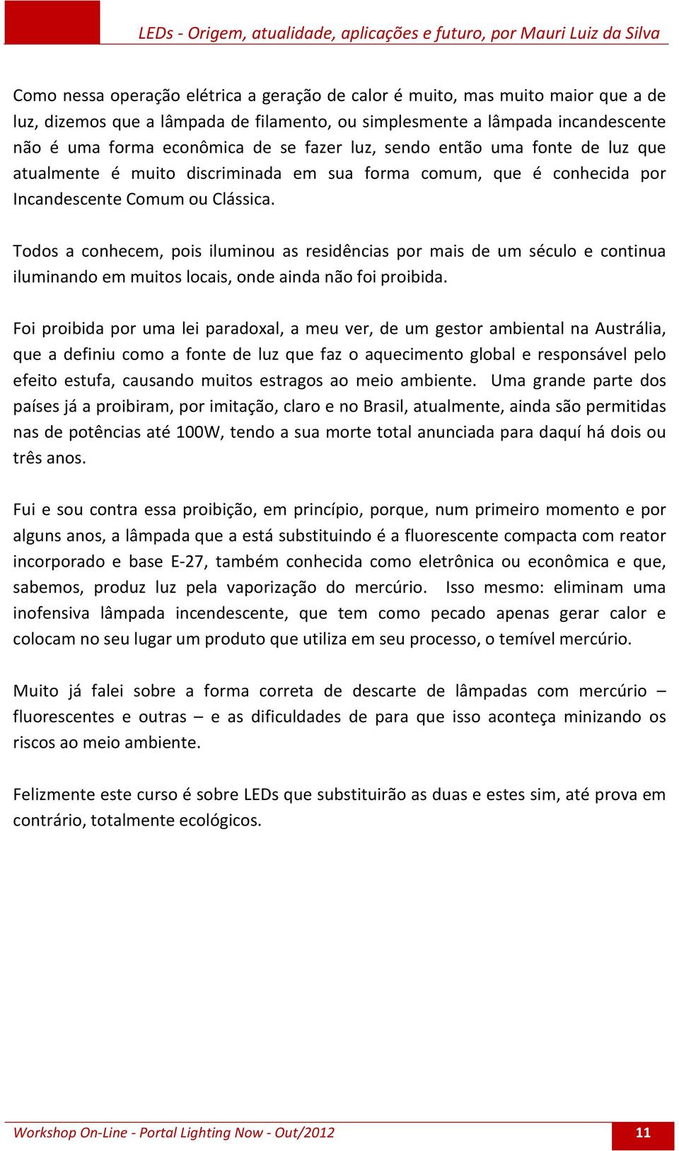 Todos a conhecem, pois iluminou as residências por mais de um século e continua iluminando em muitos locais, onde ainda não foi proibida.