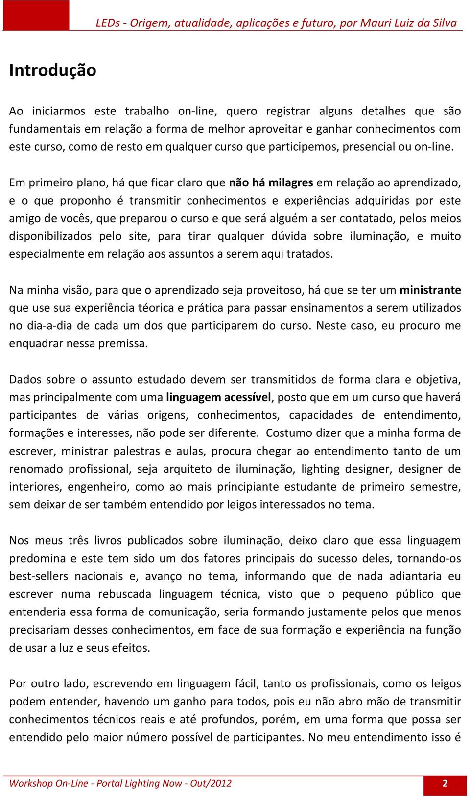 Em primeiro plano, há que ficar claro que não há milagres em relação ao aprendizado, e o que proponho é transmitir conhecimentos e experiências adquiridas por este amigo de vocês, que preparou o