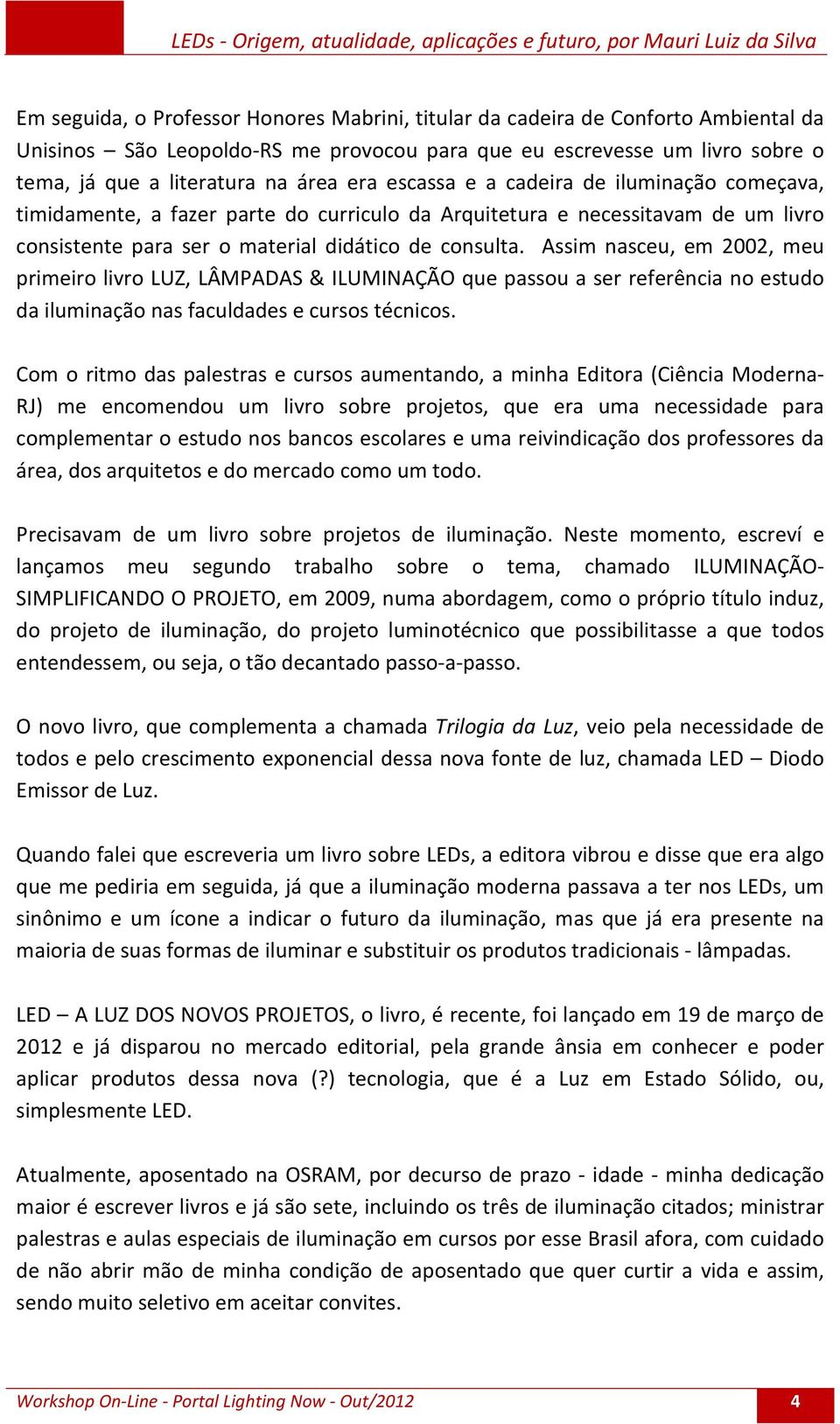 Assim nasceu, em 2002, meu primeiro livro LUZ, LÂMPADAS & ILUMINAÇÃO que passou a ser referência no estudo da iluminação nas faculdades e cursos técnicos.