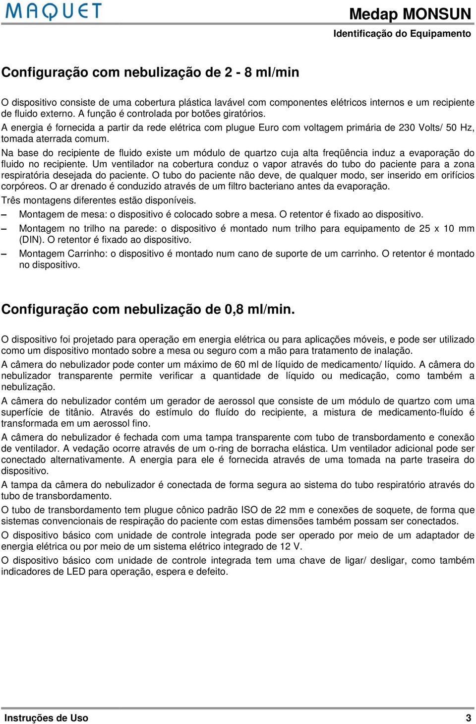 Na base do recipiente de fluido existe um módulo de quartzo cuja alta freqüência induz a evaporação do fluido no recipiente.