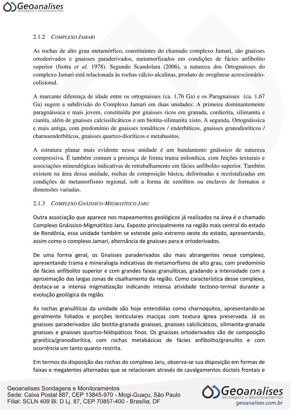 Segundo Scandolara (2006), a natureza dos Ortognaisses do complexo Jamari está relacionada às rochas cálcio-alcalinas, produto de orogênese acrescionáriocolisional.