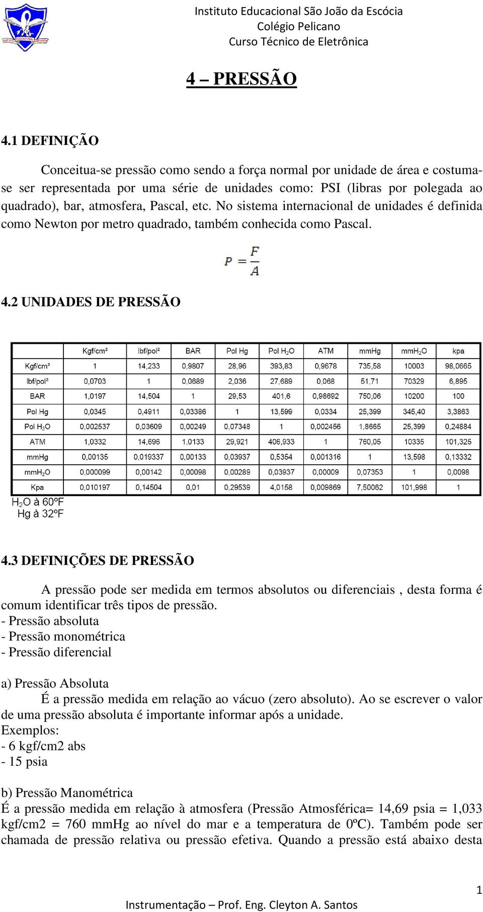 Pascal, etc. No sistema internacional de unidades é definida como Newton por metro quadrado, também conhecida como Pascal. 4.2 UNIDADES DE PRESSÃO 4.