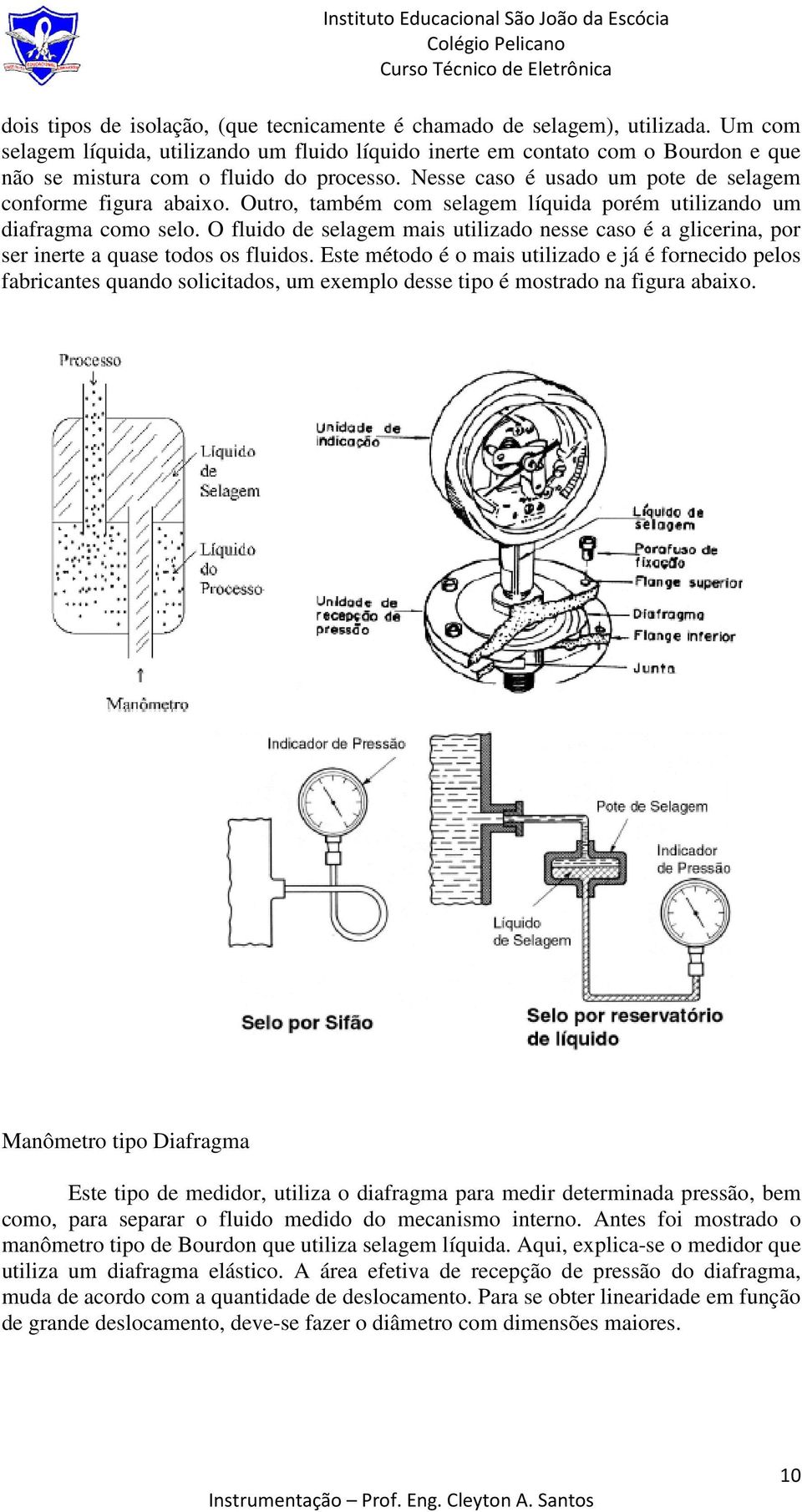 Outro, também com selagem líquida porém utilizando um diafragma como selo. O fluido de selagem mais utilizado nesse caso é a glicerina, por ser inerte a quase todos os fluidos.