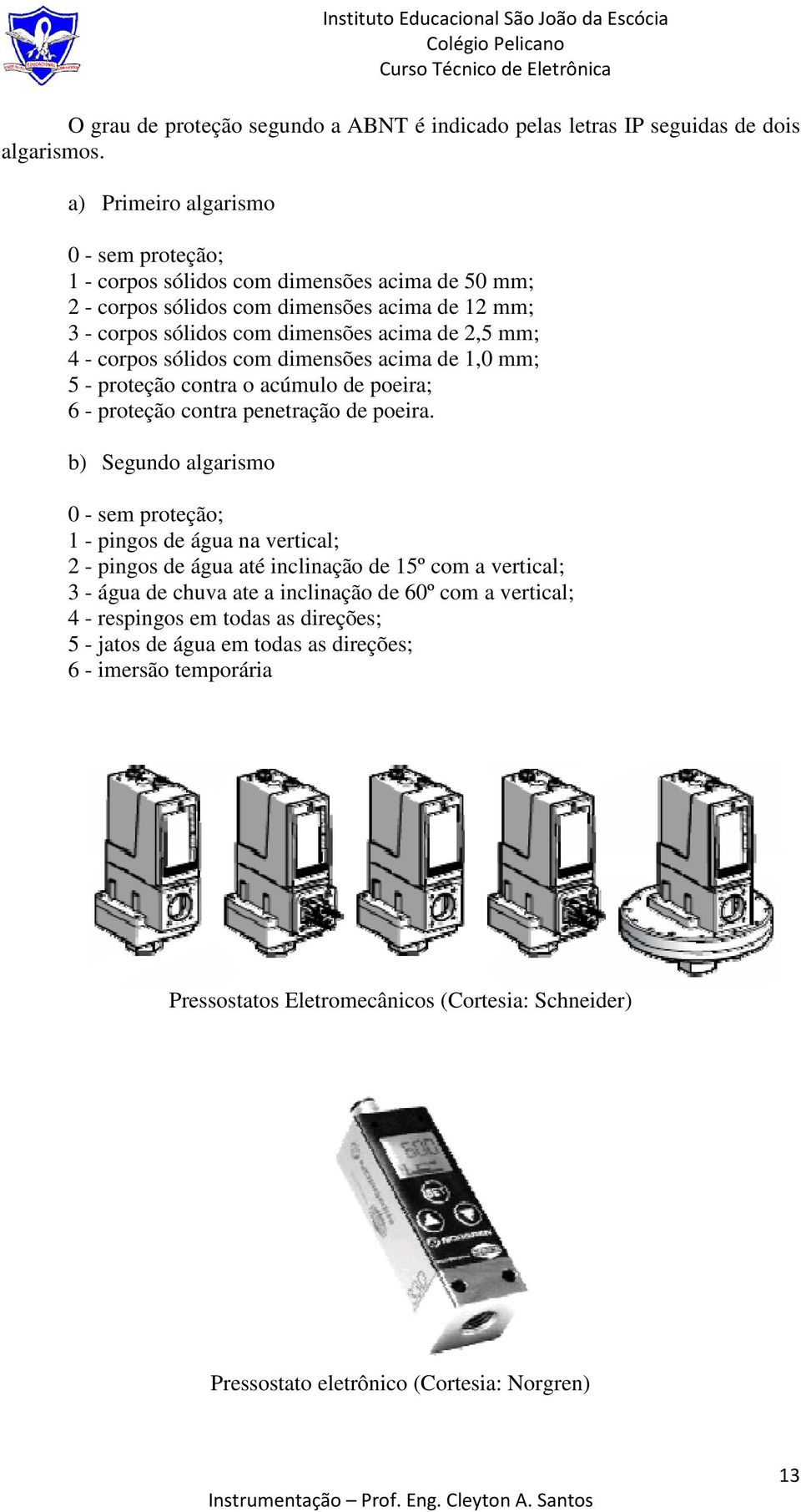 corpos sólidos com dimensões acima de 1,0 mm; 5 - proteção contra o acúmulo de poeira; 6 - proteção contra penetração de poeira.