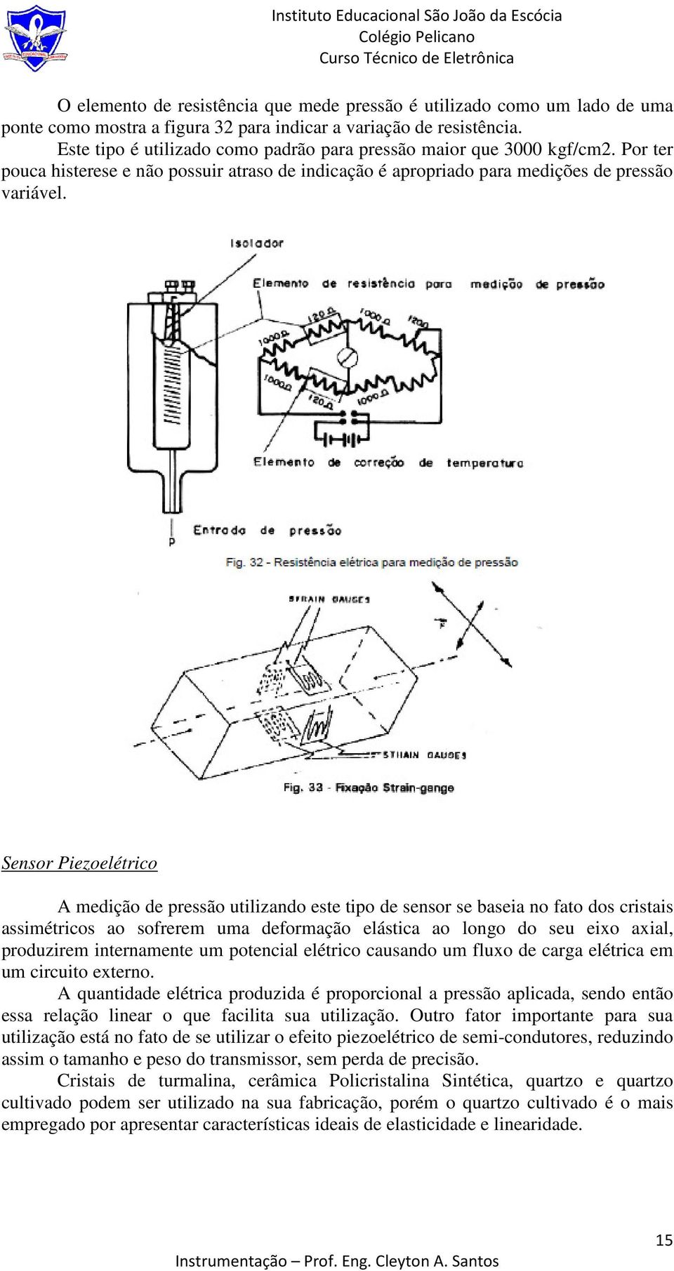 Sensor Piezoelétrico A medição de pressão utilizando este tipo de sensor se baseia no fato dos cristais assimétricos ao sofrerem uma deformação elástica ao longo do seu eixo axial, produzirem