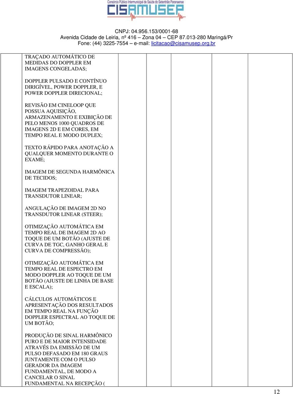 DE TECIDOS; IMAGEM TRAPEZOIDAL PARA TRANSDUTOR LINEAR; ANGULAÇÃO DE IMAGEM 2D NO TRANSDUTOR LINEAR (STEER); OTIMIZAÇÃO AUTOMÁTICA EM TEMPO REAL DE IMAGEM 2D AO TOQUE DE UM BOTÃO (AJUSTE DE CURVA DE