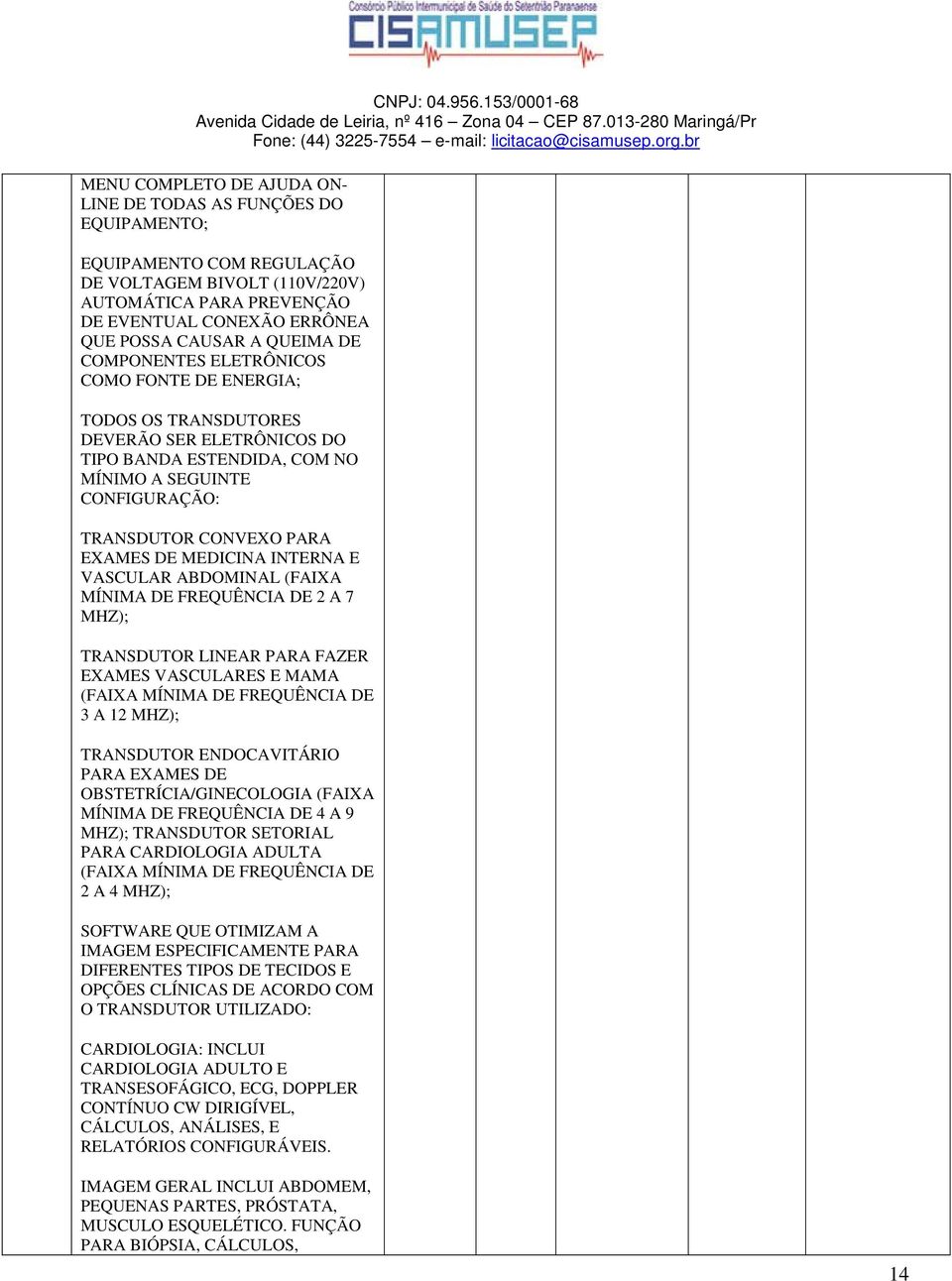 DE MEDICINA INTERNA E VASCULAR ABDOMINAL (FAIXA MÍNIMA DE FREQUÊNCIA DE 2 A 7 MHZ); TRANSDUTOR LINEAR PARA FAZER EXAMES VASCULARES E MAMA (FAIXA MÍNIMA DE FREQUÊNCIA DE 3 A 12 MHZ); TRANSDUTOR