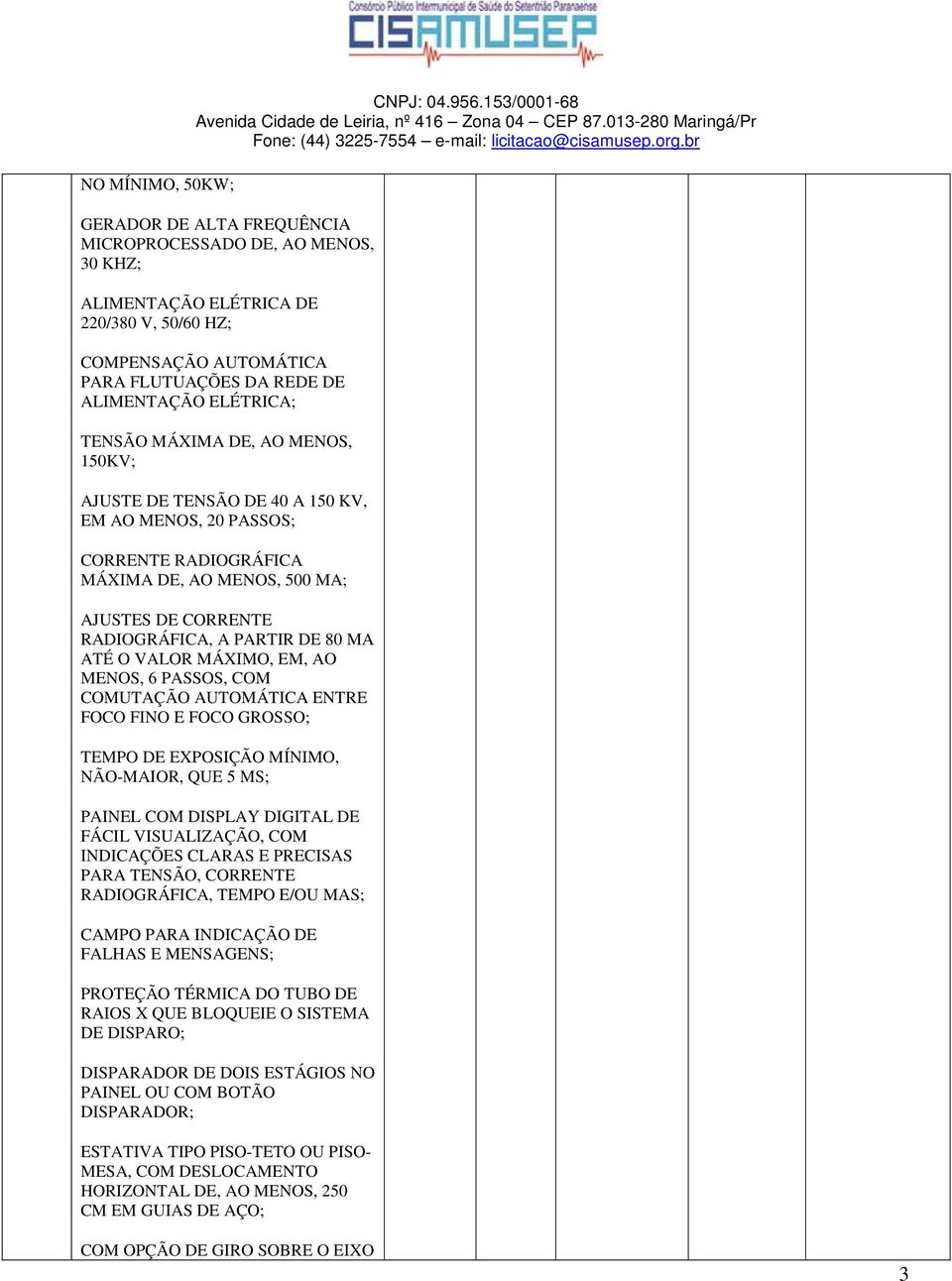 TENSÃO MÁXIMA DE, AO MENOS, 150KV; AJUSTE DE TENSÃO DE 40 A 150 KV, EM AO MENOS, 20 PASSOS; CORRENTE RADIOGRÁFICA MÁXIMA DE, AO MENOS, 500 MA; AJUSTES DE CORRENTE RADIOGRÁFICA, A PARTIR DE 80 MA ATÉ