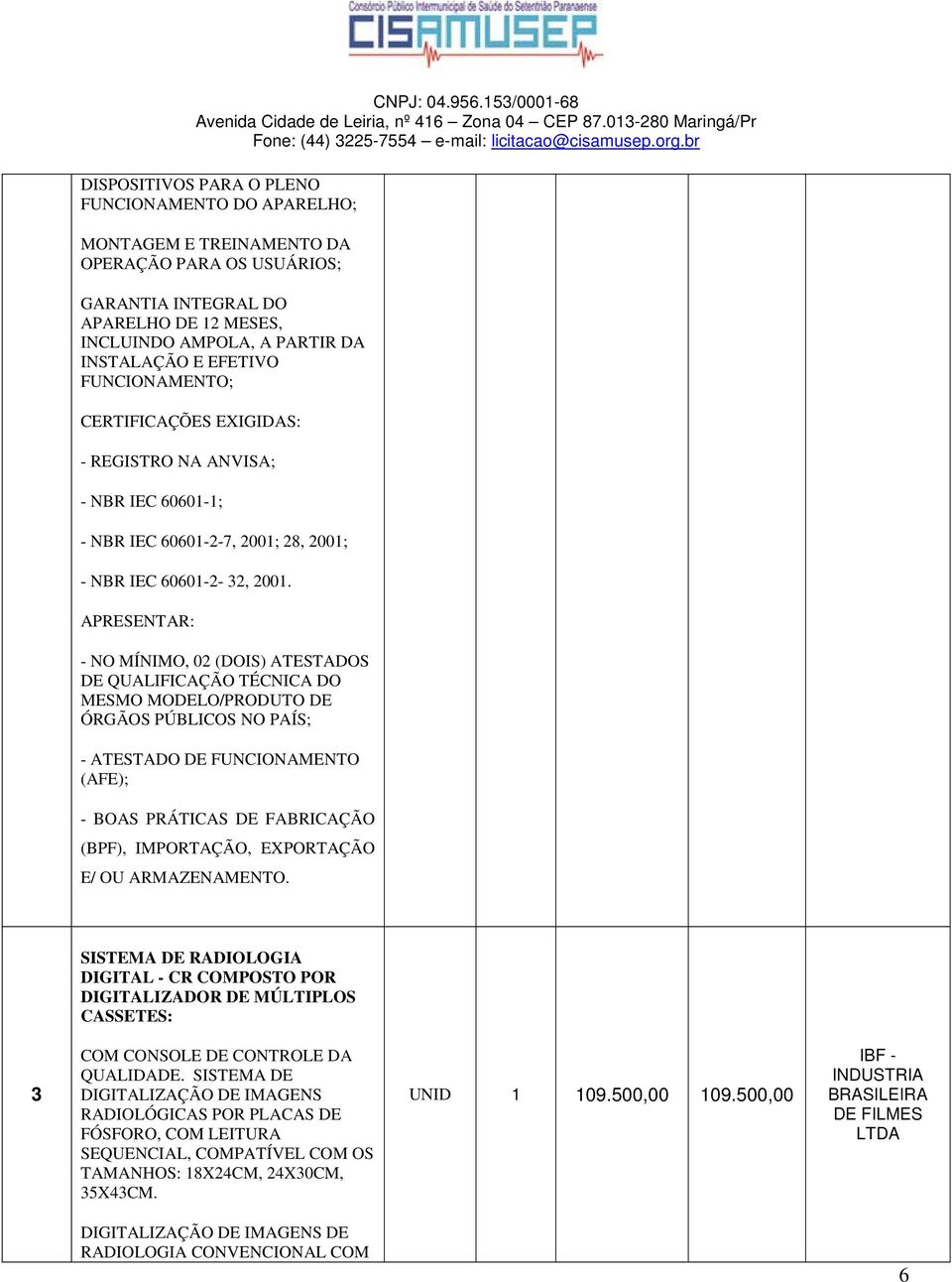 APRESENTAR: - NO MÍNIMO, 02 (DOIS) ATESTADOS DE QUALIFICAÇÃO TÉCNICA DO MESMO MODELO/PRODUTO DE ÓRGÃOS PÚBLICOS NO PAÍS; - ATESTADO DE FUNCIONAMENTO (AFE); - BOAS PRÁTICAS DE FABRICAÇÃO (BPF),