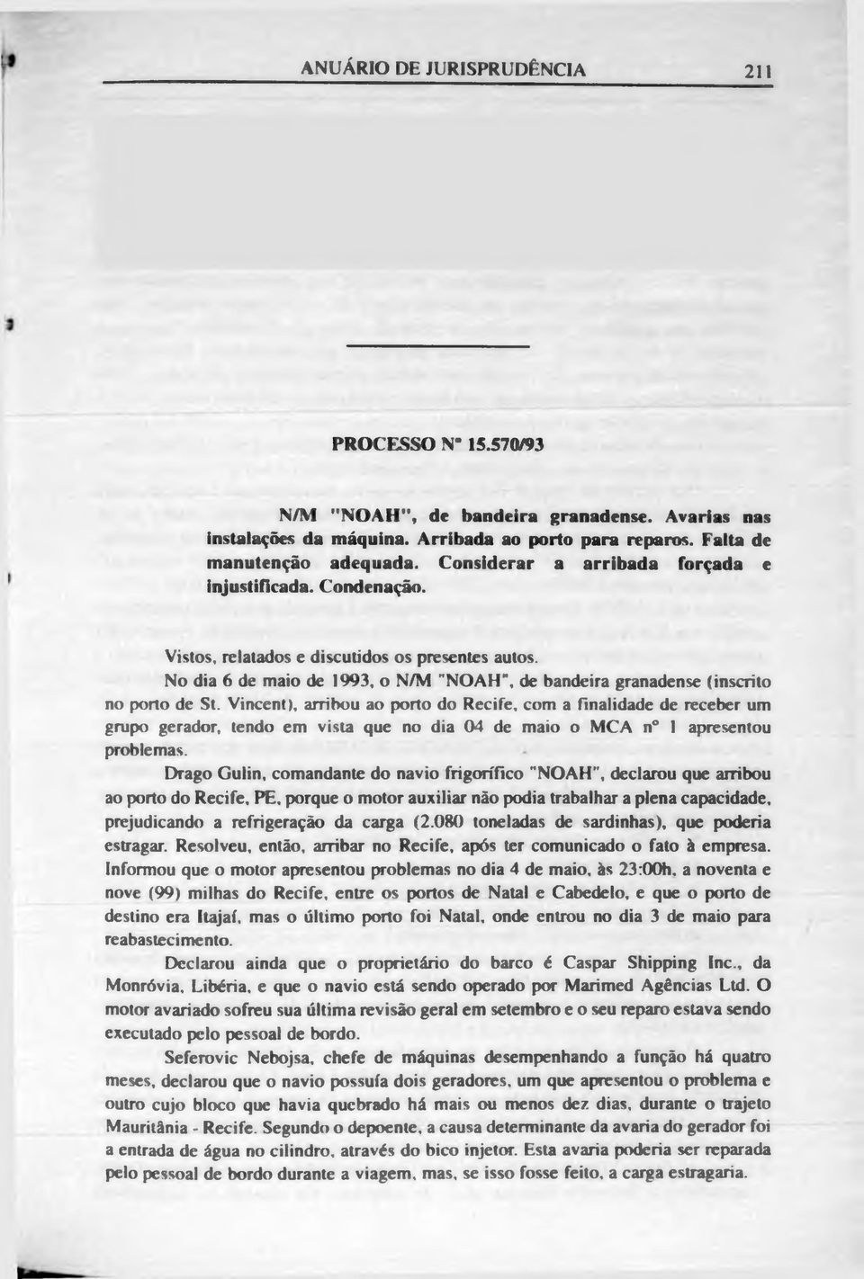 Vincent), arribou ao porto do Recife, com a finalidade de receber um grupo gerador, tendo em vista que no dia 04 de maio o MCA n 1 apresentou problemas.