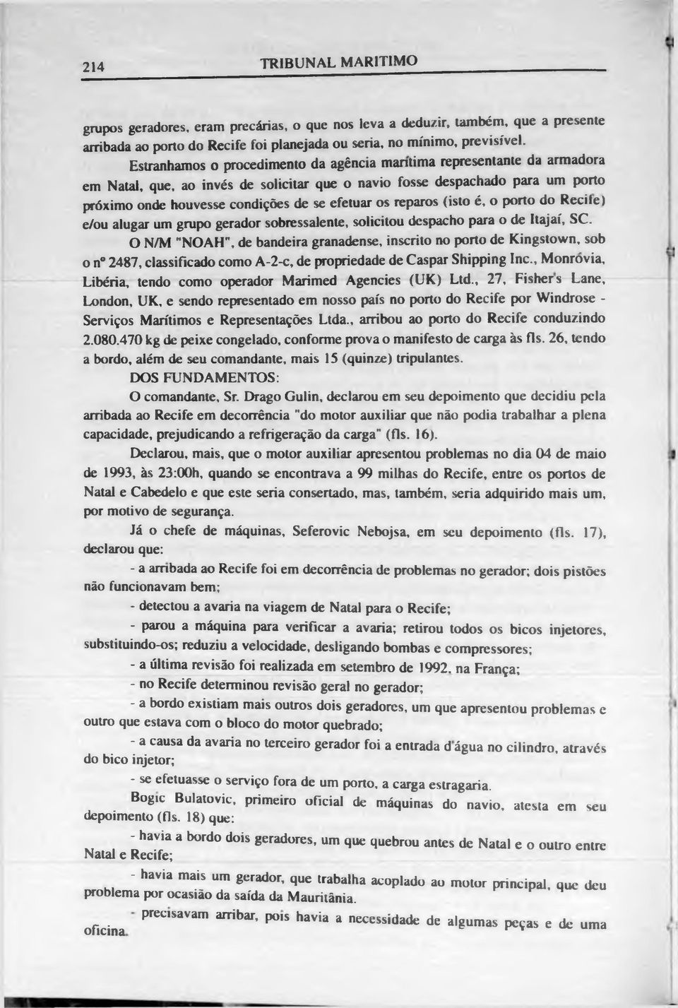 os reparos (isto é, o porto do Recite) e/ou alugar um grupo gerador sobressalente, solicitou despacho para o de Itajaí, SC.