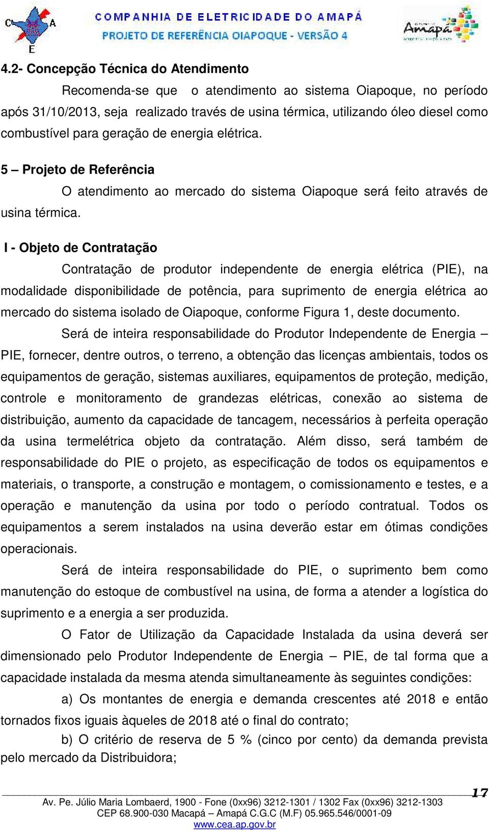 O atendimento ao mercado do sistema Oiapoque será feito através de I - Objeto de Contratação Contratação de produtor independente de energia elétrica (PIE), na modalidade disponibilidade de potência,