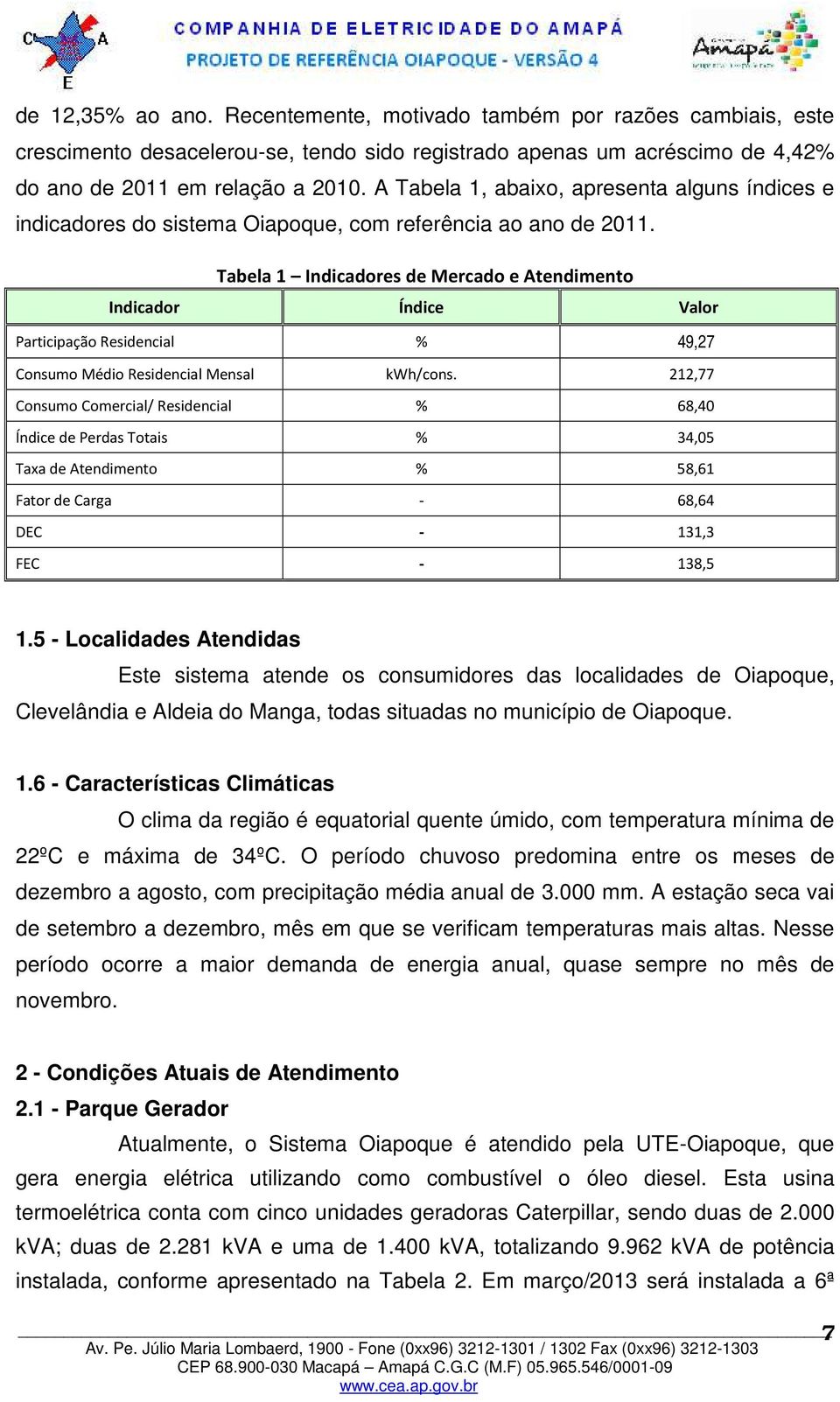 Tabela 1 Indicadores de Mercado e Atendimento Indicador Índice Valor Participação Residencial % 49,27 Consumo Médio Residencial Mensal kwh/cons.