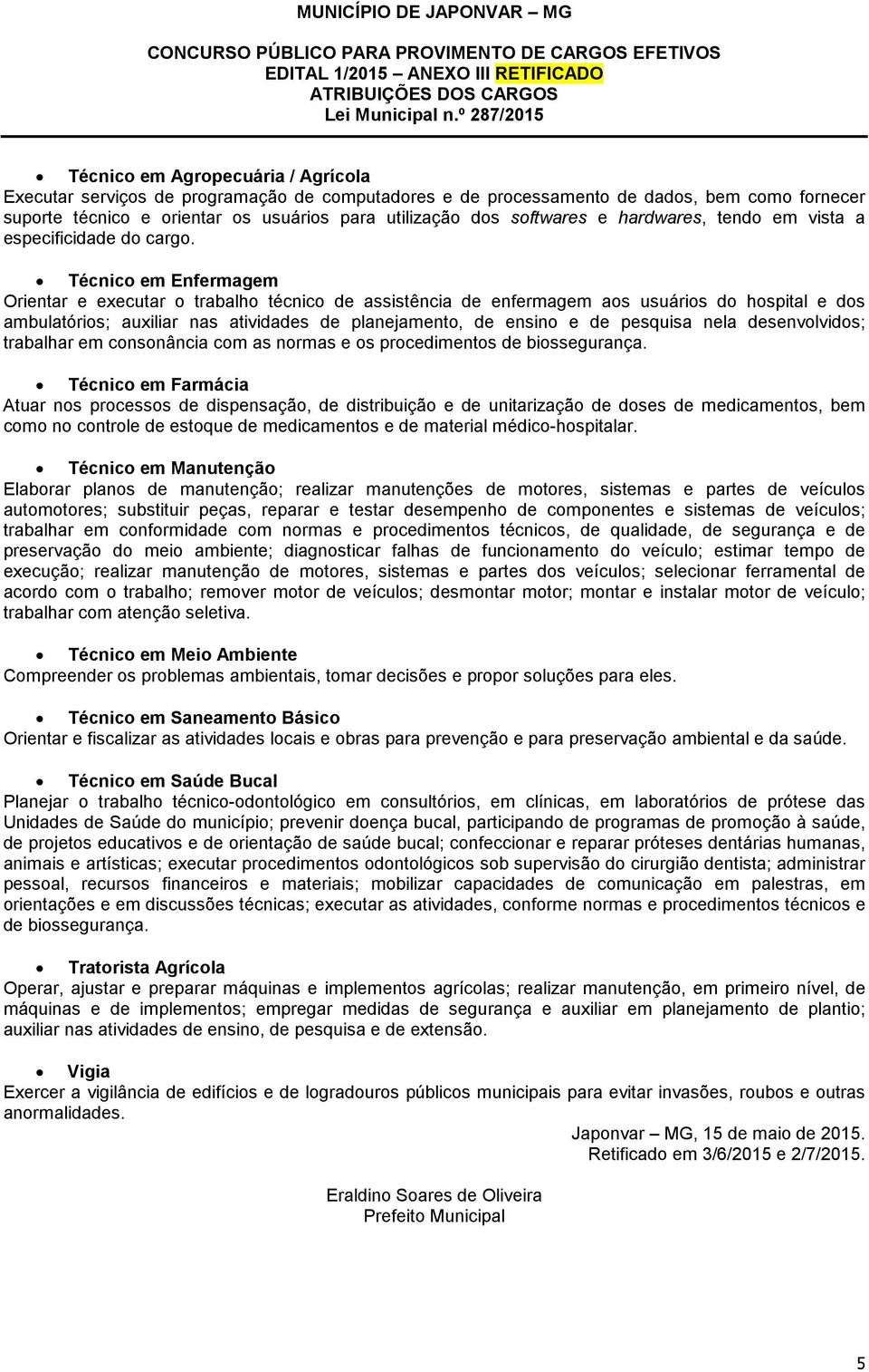 Técnico em Enfermagem Orientar e executar o trabalho técnico de assistência de enfermagem aos usuários do hospital e dos ambulatórios; auxiliar nas atividades de planejamento, de ensino e de pesquisa