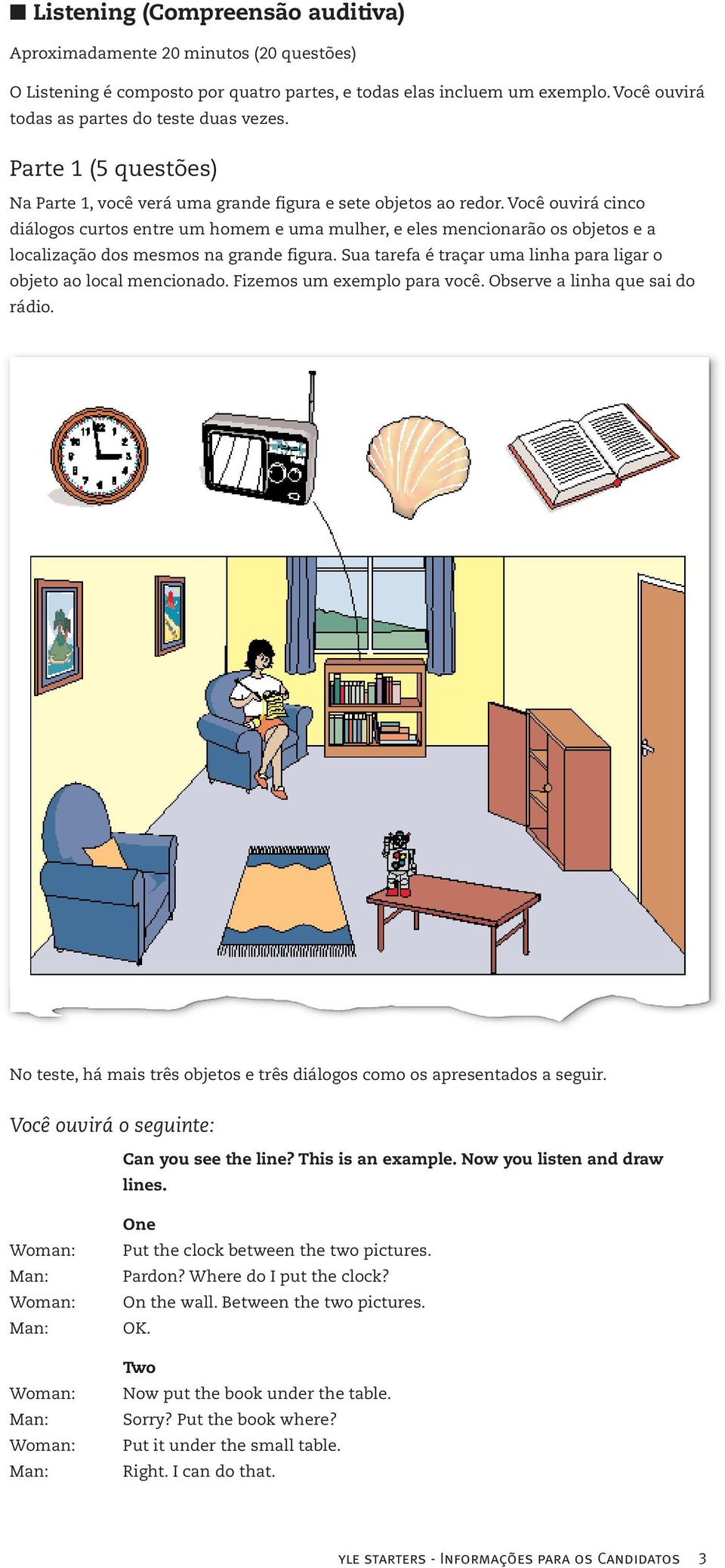 Você ouvirá cinco diálogos curtos entre um homem e uma mulher, e eles mencionarão os objetos e a localização dos mesmos na grande figura.