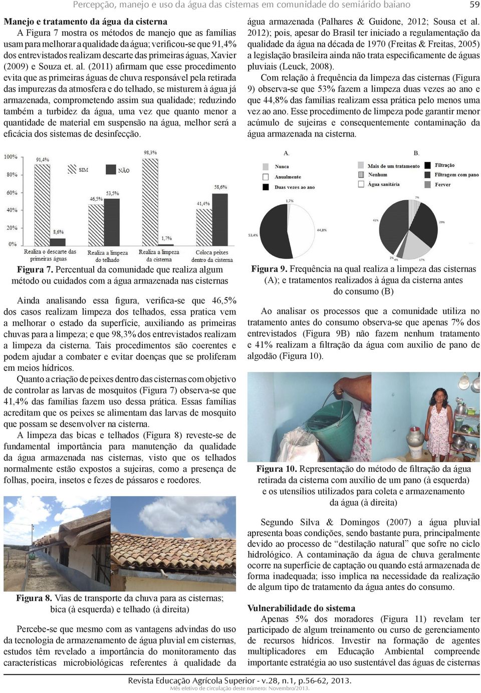 (2011) afirmam que esse procedimento evita que as primeiras águas de chuva responsável pela retirada das impurezas da atmosfera e do telhado, se misturem à água já armazenada, comprometendo assim sua