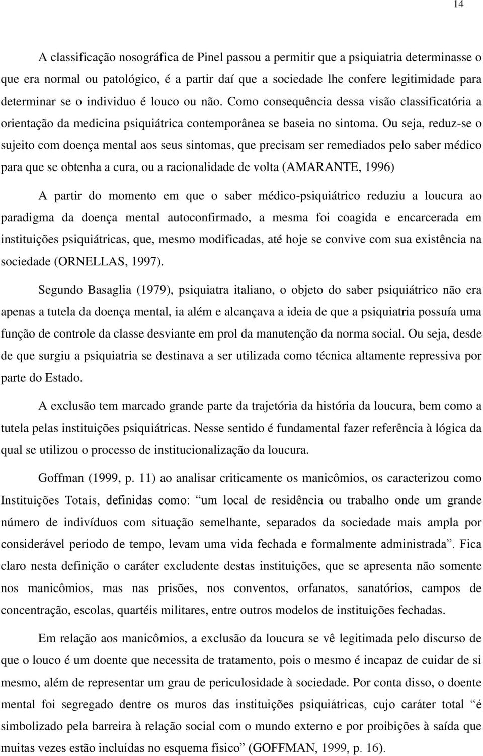 Ou seja, reduz-se o sujeito com doença mental aos seus sintomas, que precisam ser remediados pelo saber médico para que se obtenha a cura, ou a racionalidade de volta (AMARANTE, 1996) A partir do