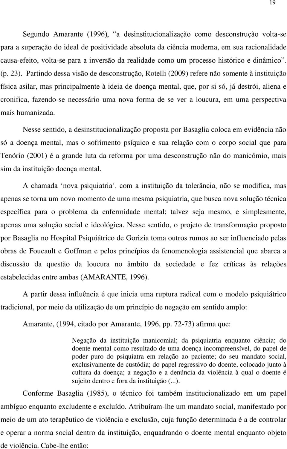 Partindo dessa visão de desconstrução, Rotelli (2009) refere não somente à instituição física asilar, mas principalmente à ideia de doença mental, que, por si só, já destrói, aliena e cronifica,