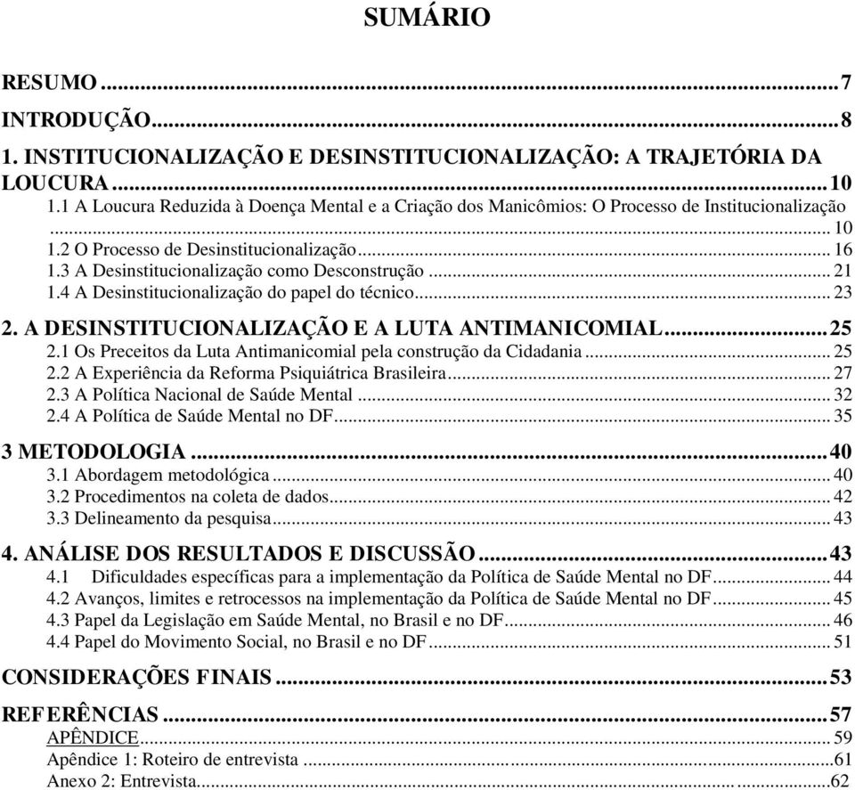 .. 21 1.4 A Desinstitucionalização do papel do técnico... 23 2. A DESINSTITUCIONALIZAÇÃO E A LUTA ANTIMANICOMIAL... 25 2.1 Os Preceitos da Luta Antimanicomial pela construção da Cidadania... 25 2.2 A Experiência da Reforma Psiquiátrica Brasileira.