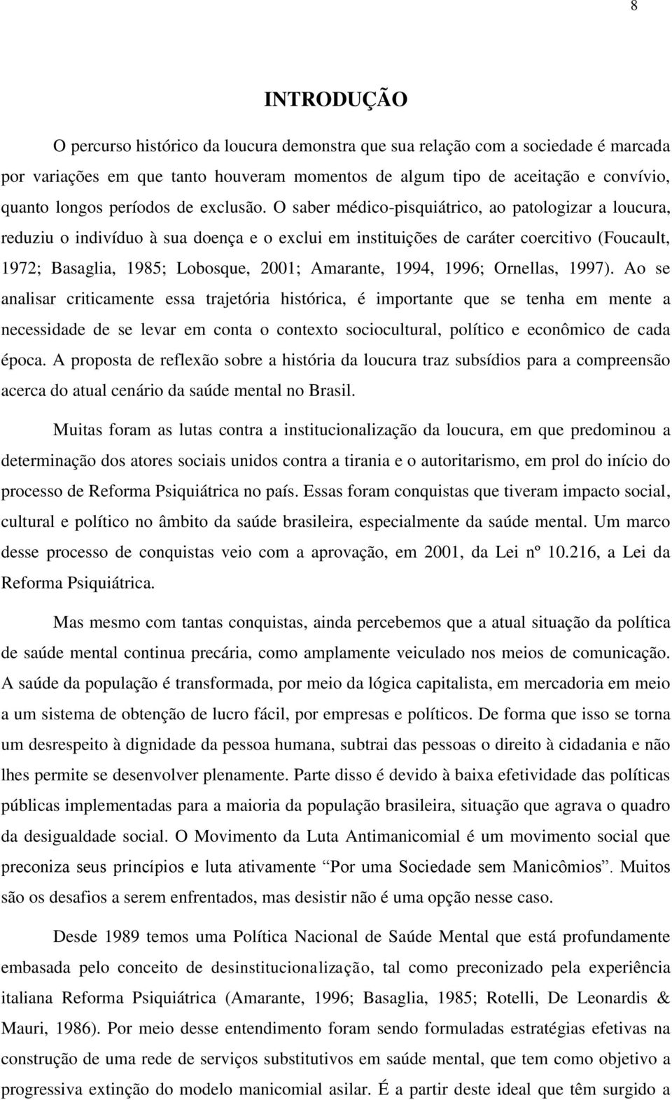 O saber médico-pisquiátrico, ao patologizar a loucura, reduziu o indivíduo à sua doença e o exclui em instituições de caráter coercitivo (Foucault, 1972; Basaglia, 1985; Lobosque, 2001; Amarante,