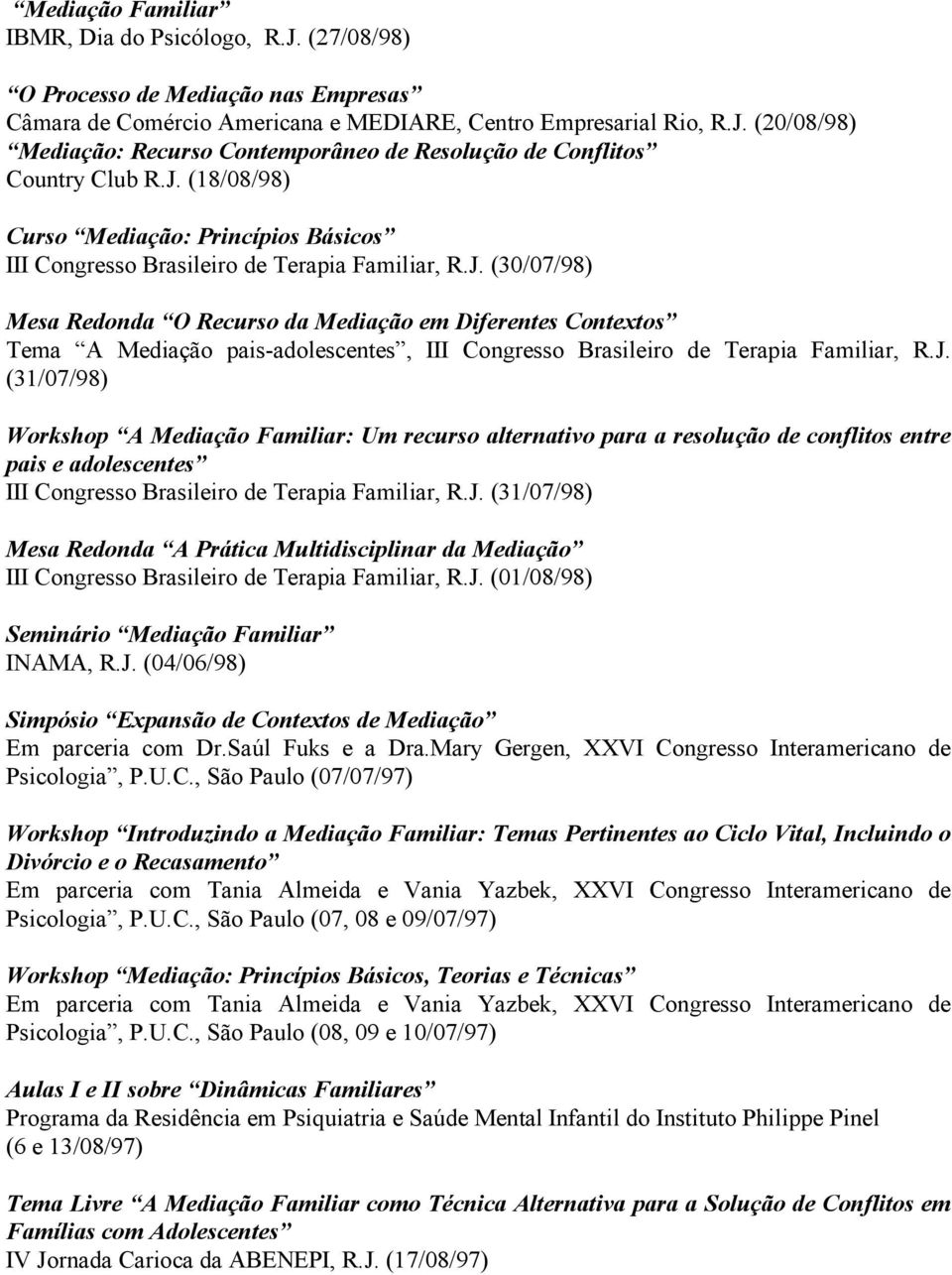 J. (31/07/98) Workshop A Mediação Familiar: Um recurso alternativo para a resolução de conflitos entre pais e adolescentes III Congresso Brasileiro de Terapia Familiar, R.J. (31/07/98) Mesa Redonda A Prática Multidisciplinar da Mediação III Congresso Brasileiro de Terapia Familiar, R.