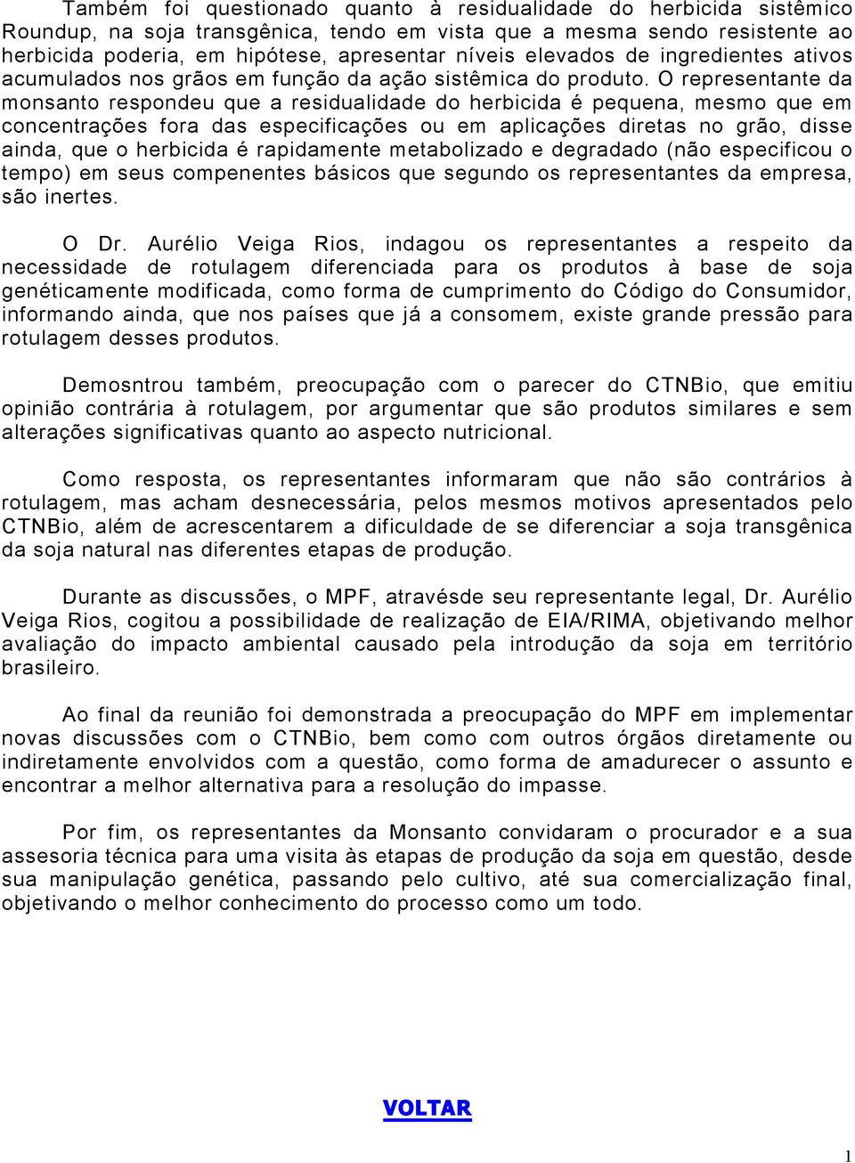 O representante da monsanto respondeu que a residualidade do herbicida é pequena, mesmo que em concentrações fora das especificações ou em aplicações diretas no grão, disse ainda, que o herbicida é