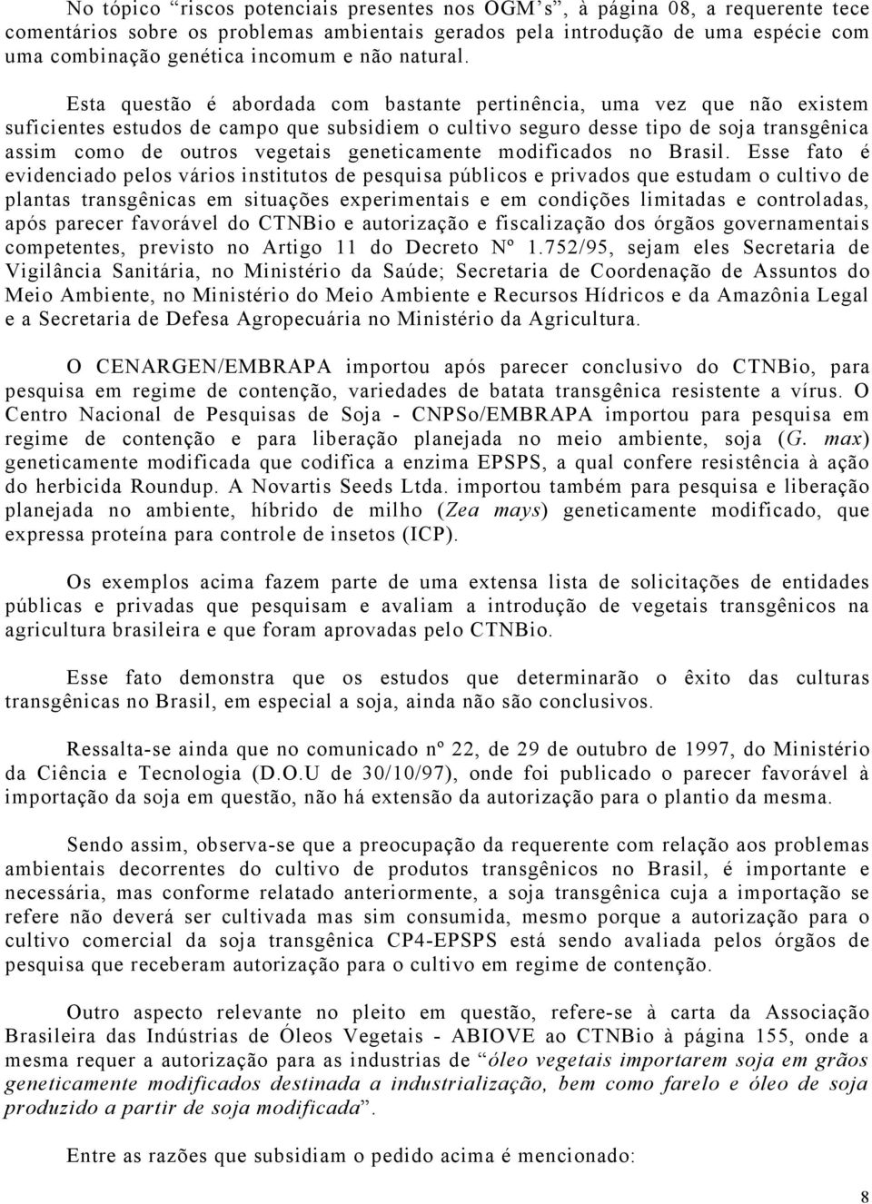 Esta questão é abordada com bastante pertinência, uma vez que não existem suficientes estudos de campo que subsidiem o cultivo seguro desse tipo de soja transgênica assim como de outros vegetais